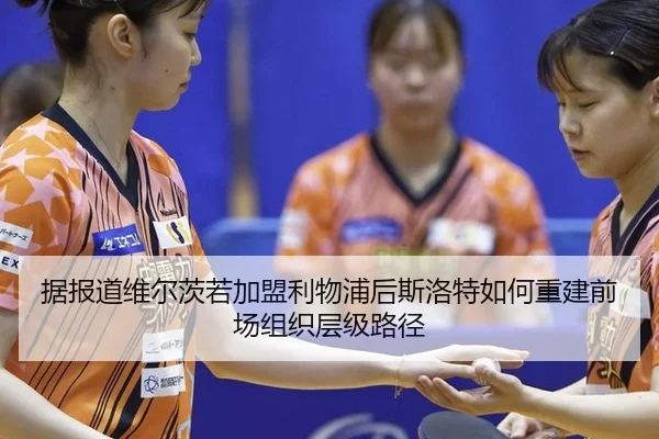 据报道维尔茨若加盟利物浦后斯洛特如何重建前场组织层级路径