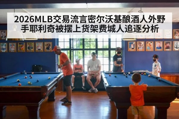 2026MLB交易流言密尔沃基酿酒人外野手耶利奇被摆上货架费城人追逐分析