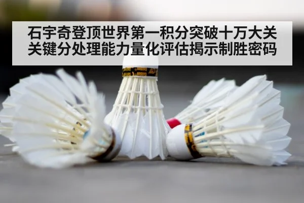 石宇奇登顶世界第一积分突破十万大关 关键分处理能力量化评估揭示制胜密码