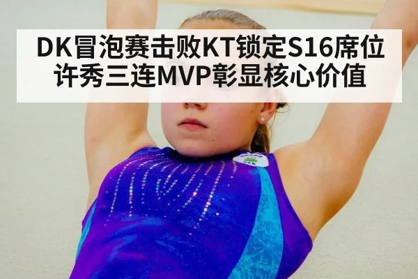 DK冒泡赛击败KT锁定S16席位 许秀三连MVP彰显核心价值