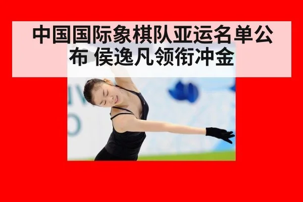 中国国际象棋队亚运名单公布 侯逸凡领衔冲金