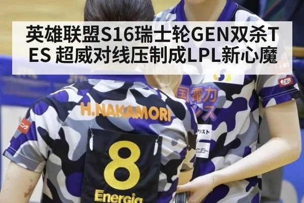 英雄联盟S16瑞士轮GEN双杀TES 超威对线压制成LPL新心魔