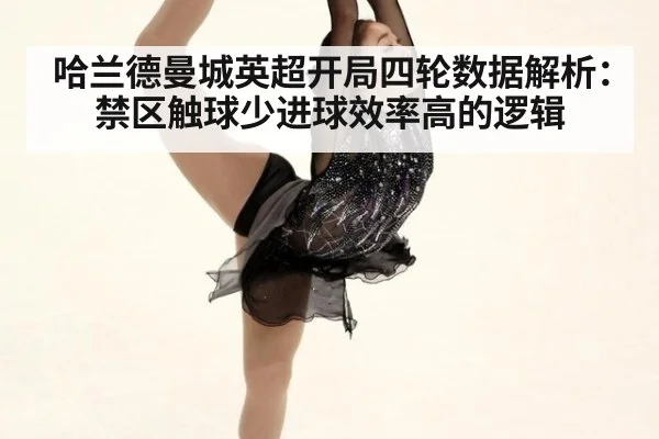 哈兰德曼城英超开局四轮数据解析:禁区触球少进球效率高的逻辑