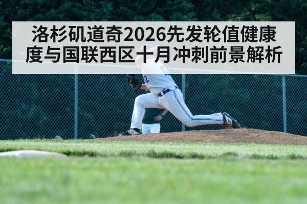 洛杉矶道奇2026先发轮值健康度与国联西区十月冲刺前景解析