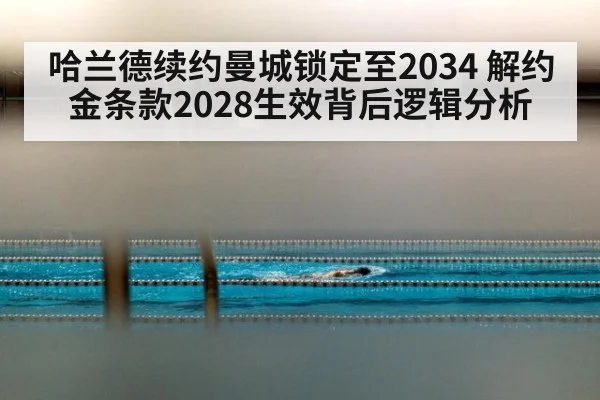 哈兰德续约曼城锁定至2034 解约金条款2028生效背后逻辑分析