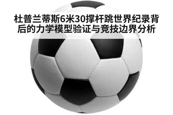 杜普兰蒂斯6米30撑杆跳世界纪录背后的力学模型验证与竞技边界分析