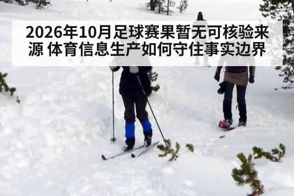 2026年10月足球赛果暂无可核验来源 体育信息生产如何守住事实边界