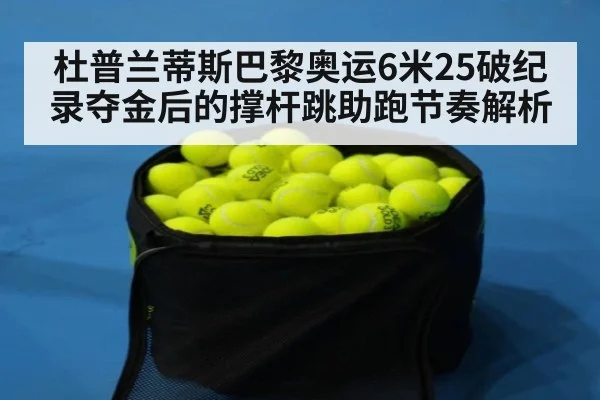 杜普兰蒂斯巴黎奥运6米25破纪录夺金后的撑杆跳助跑节奏解析